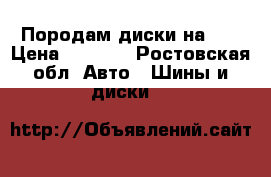 Породам диски на 15 › Цена ­ 5 000 - Ростовская обл. Авто » Шины и диски   